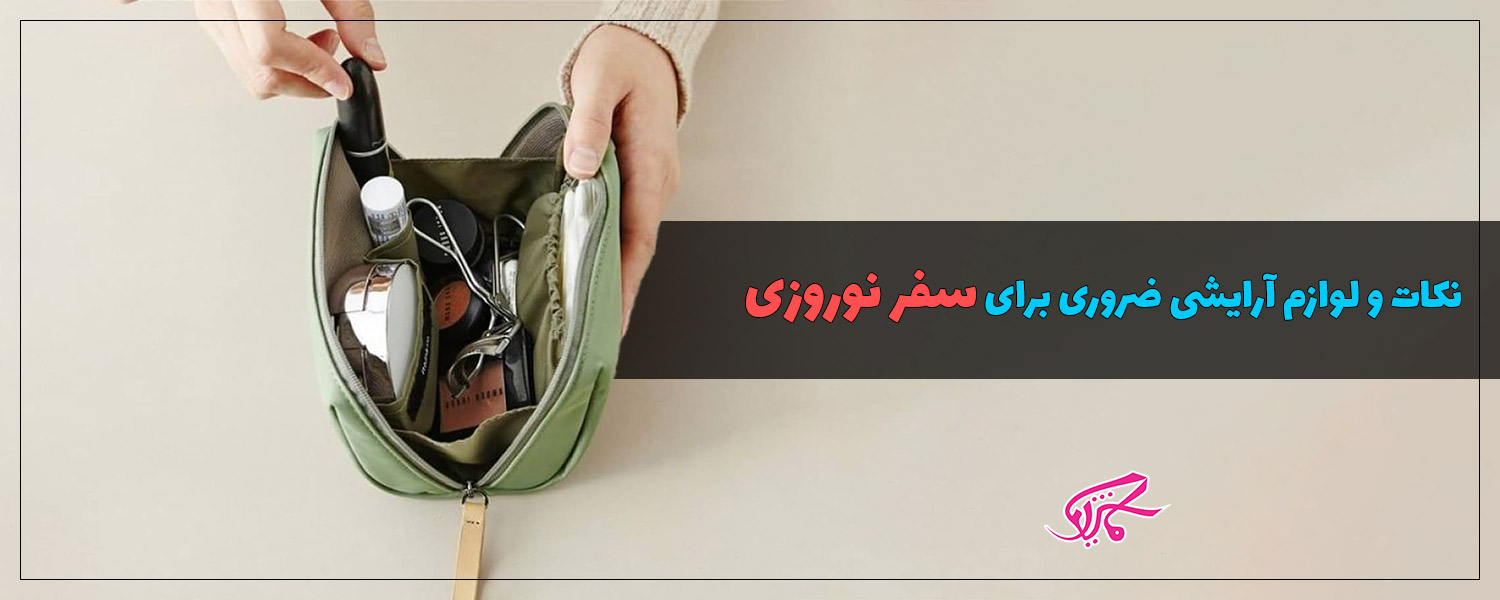 نکات و لوازم آرایشی ضروری برای سفر نوروزی