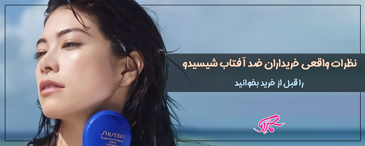 نظرات واقعی خریداران ضد آفتاب شیسیدو را قبل از خرید بخوانید