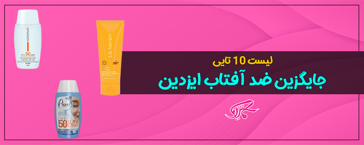 لیست 10تایی جایگزین ضد آفتاب ایزدین با قیمت مناسب