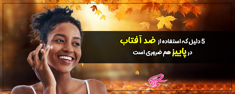 ۵ دلیل که استفاده از ضد آفتاب در پاییز هم ضروری است