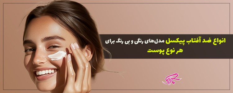انواع ضد آفتاب پیکسل مدل‌های رنگی و بی رنگ برای هر نوع پوست