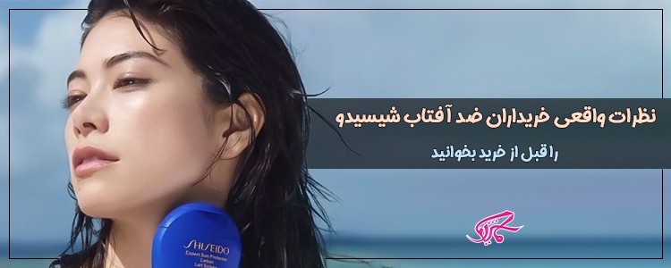 نظرات واقعی خریداران ضد آفتاب شیسیدو را قبل از خرید بخوانید