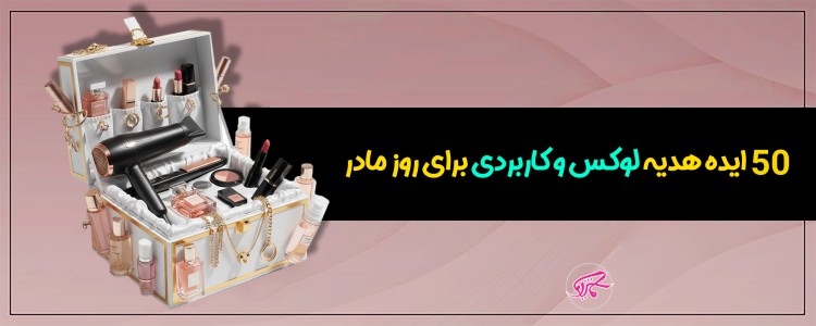 50 ایده هدیه لوکس و کاربردی برای روز مادر