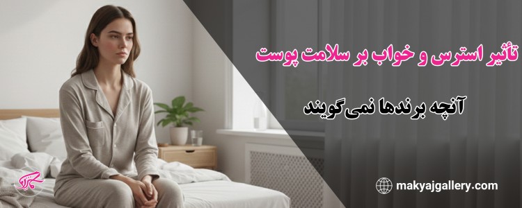 تأثیر استرس و خواب بر سلامت پوست آنچه برندها نمی‌گویند