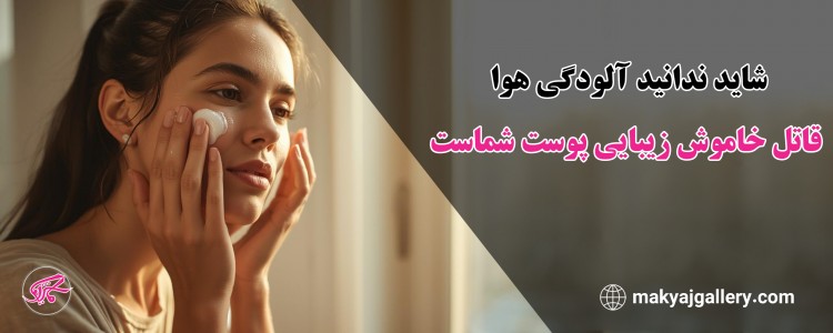 شاید ندانید آلودگی هوا قاتل خاموش زیبایی پوست شماست