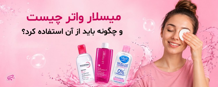 میسلار واتر چیست و چگونه باید از آن استفاده کرد؟ 