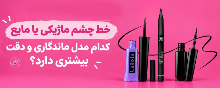 خط چشم ماژیکی یا مایع کدام مدل ماندگاری و دقت بیشتری دارد؟