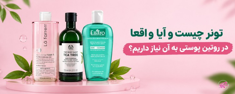 تونر چیست و آیا واقعا در روتین پوستی به آن نیاز داریم؟