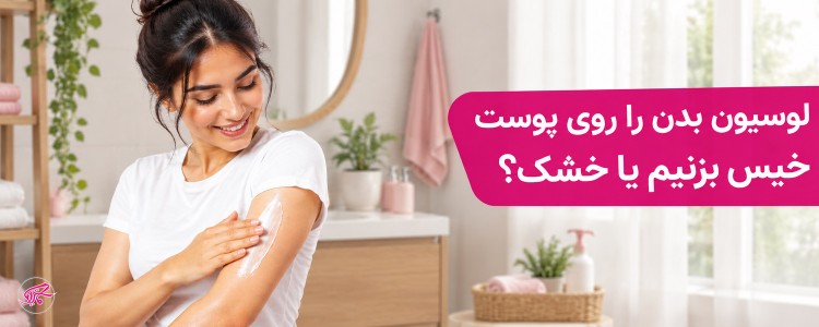 لوسیون بدن را روی پوست خیس بزنیم یا خشک؟