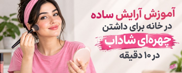 آموزش آرایش ساده در خانه برای داشتن چهره‌ای شاداب در ۱۰ دقیقه