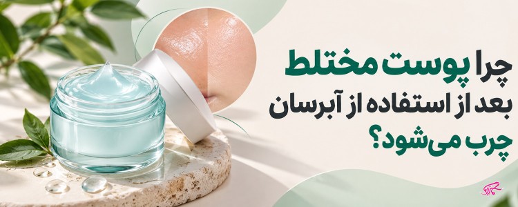چرا پوست مختلط بعد از استفاده از آبرسان چرب می‌شود؟